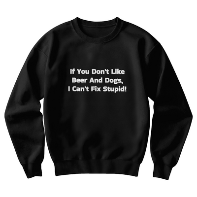 If You Don't Like Beer And Dogs Sweatshirt